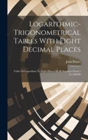 Logarithmic-trigonometrical Tables With Eight Decimal Places: Table Of Logarithms To Eight Places Of All Numbers From 1 To 200000 1021174386 Book Cover