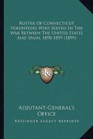 Roster of Connecticut Volunteers Who Served in the War Between the United States and Spain 1898-1899 0548614970 Book Cover