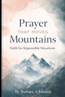 Prayer That Moves Mountains: Faith for Impossible Situations B0GV4R5N6Q Book Cover