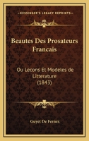Beaut�s Des Prosateurs Fran�ais, Ou Le�ons Et Mod�les de Litt�rature En Prose, Extraits Des Auteurs Modernes (Classic Reprint) 1161021949 Book Cover