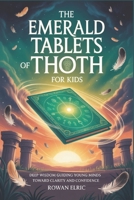 The Emerald Tablets of Thoth for Kids: Deep Wisdom Guiding Young Minds Toward Clarity and Confidence B0FM8722KH Book Cover