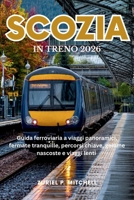SCOZIA IN TRENO 2026: Guida ferroviaria a viaggi panoramici, fermate tranquille, percorsi chiave, gemme nascoste e viaggi lenti (Italian Edition) B0GHJJGC7F Book Cover