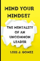 Mind your mindset: The mentality of an uncommon leader B0BVT4BFGX Book Cover