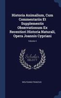 Historia Animalium, Cum Commentariis Et Supplementis Observationum Ex Recentiori Historia Naturali, Opera Joannis Cypriani; Volume 4 1022556592 Book Cover