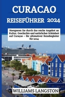 CURACAO REISEFÜHRER 2024: Navigieren Sie durch das reiche Angebot an Kultur, Geschichte und natürlicher Schönheit auf Curaçao – Ihr ultimativer Reisebegleiter für 2024 (German Edition) B0CQX3VZTN Book Cover