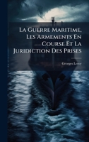La Guerre Maritime, Les Armements En Course Et La Juridiction Des Prises (French Edition) 1023909871 Book Cover