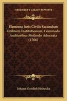 Elementa Juris Civilis Secundum Ordinem Institutionum, Commoda Auditoribus Methodo Adornata (1766) 1104860619 Book Cover