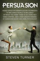 Persuasion: Highly Effective Manipulation Techniques to Influence People to Willingly Do What You Want Them to Do Using Nlp, Mind Control and a Deep Understanding of Human Behavior and Dark Psychology 1792800975 Book Cover