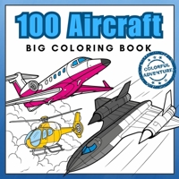 100 Aircraft Big Coloring Book: Airplanes, Jet Fighters, Helicopters & More! Realistic Coloring Pages best for Aviation Lovers aged 5+ (Super Coloring Journey) 839766551X Book Cover