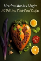 Meatless Monday Magic: 100 Delicious Plant-Based Recipes B0C9S8P6M7 Book Cover