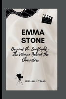 EMMA STONE: Beyond the Spotlight - The Woman Behind the Characters B0CSNV8K28 Book Cover