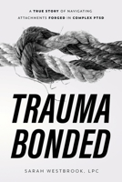 Trauma Bonded: A True Story of Navigating Attachments Forged in Complex PTSD B0CBD6G2W4 Book Cover