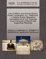 City of Willcox and Arizona Electric Power Cooperative, Inc., Petitioners, v. Federal Energy Regulatory Commission et al. U.S. Supreme Court Transcript of Record with Supporting Pleadings 1270682466 Book Cover