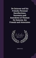 de Quincey and His Friends; Personal Recollections, Souvenirs and Anecdotes of Thomas de Quincey, His Friends and Associates 1432503367 Book Cover