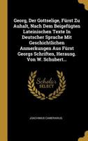 Georg, Der Gottselige, F�rst Zu Auhalt, Nach Dem Beigef�gten Lateinischen Texte In Deutscher Sprache Mit Geschichtlichen Anmerkungen Aus F�rst Georgs Schriften, Herausg. Von W. Schubert... 1011438410 Book Cover
