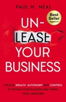 Un-Lease Your Business: Unlock Wealth, Autonomy and Control by Buying Your Building and Firing Your Landlord 1955242747 Book Cover