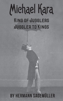 Michael Kara: King of the Jugglers – Juggler to Kings B086Y6JSVV Book Cover