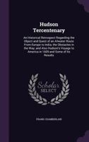 Hudson Tercentenary: An Historical Retrospect Regarding the Object and Quest of an Allwater Route From Europe to India; the Obstacles in the Way; and Also Hudson's Voyage to America in 1609 and Some o 135690887X Book Cover