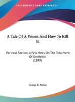 A Tale Of A Worm And How To Kill It: Perineal Section, A Few Hints On The Treatment Of Urethritis 1169592694 Book Cover