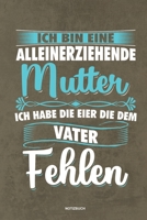 Ich bin eine Alleinerziehende Mutter ich habe die Eier die dem Vater fehlen - Notizbuch: Für Alleinerziehende Mütter, Single Mamis | Notizbuch ... & Mamas die Single Notebook (German Edition) 1675427747 Book Cover