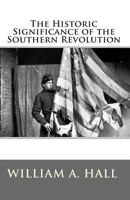 The Historic Significance of the Southern Revolution: A Lecture Delivered by Invitation in Petersburg, Va, March 14th, and April 29th, 1864. and in Richmond, Va., April 7th and April 21st, 1864 145361169X Book Cover
