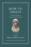 How to Grieve: An Ancient Guide to the Lost Art of Consolation 0691220328 Book Cover