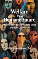 Welfare for a Humane Future: Moving Beyond the Welfare State of Racial Capitalism 1998309525 Book Cover