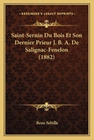 Saint-Sernin Du Bois Et Son Dernier Prieur J. B. A. De Salignac-Fenelon (1882) 1168107237 Book Cover