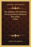 Die Adjektiva Bei Wolfram Von Eschenbach Stilistisch Betrachtet (1906) 1160076014 Book Cover
