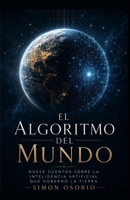 El Algoritmo del Mundo: Nueve historias sobre la inteligencia artificial que gobernó la Tierra (Spanish Edition) B0H8FB8BKY Book Cover