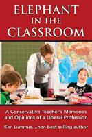 Elephant in the Classroom: A Conservative Teacher's Memories and Opinions of a Liberal Profession 1494892146 Book Cover