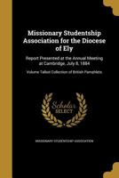 Missionary Studentship Association for the Diocese of Ely: report presented at the annual meeting at Cambridge, July 8, 1884 Volume Talbot Collection of British Pamphlets 1149920599 Book Cover