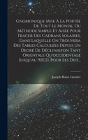 Gnomonique Mise À La Portée De Tout Le Monde, Ou Méthode Simple Et Aisée Pour Tracer Des Cadrans Solaires, Dans Laquelle On Trouvera Des Tables ... 90E.D, Pour Les Diff... 1018468870 Book Cover