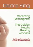Parenting Reimagined: The Golden Key to Raising Winners: Building a Foundation for Success in Life and Beyond B0DCC1WZK1 Book Cover