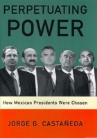 Perpetuating Power: How Mexican Presidents Were Chosen 1565846168 Book Cover