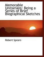 Memorable Unitarians: Being a Series of Brief Biographical Sketches 1017876215 Book Cover