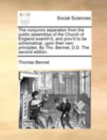 The nonjurors separation from the public assemblys of the Church of England examin'd, and prov'd to be schismatical, upon their own principles. By Tho. Bennet, D.D. The second edition. 1170418295 Book Cover