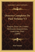 Oeuvres Compltes de Paul Verlaine, Vol. 3: lgies, Dans Les Limbes, Ddicaces, pigrammes, Chair, Invectives 1160765944 Book Cover