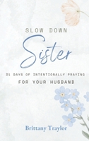 Slow Down Sister!: 31 Days of Intentionally Praying for Your Husband 1963514122 Book Cover