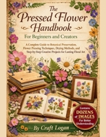 The Pressed Flower Handbook for Beginners and Creators: A Complete Guide to Botanical Preservation, Flower Pressing Techniques, Drying Methods, and Step-byStep Creative Projects for Lasting Floral Art B0GVBKXY27 Book Cover
