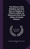 The History of the Rebellion and Civil Wars in England Begun in the Year 1641: Volume I (History of the Rebellion & Civil Wars in England Begun in th) 1017584036 Book Cover