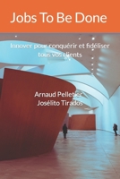 Jobs To Be Done: Innover pour conquérir et fidéliser tous vos clients B0BZF9SQ9Q Book Cover