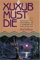 Xuxub Must Die: The Lost Histories of a Murder on the Yucatan (Pitt Latin American Series) 0822942305 Book Cover