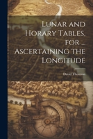 Lunar and Horary Tables, for ... Ascertaining the Longitude 1021307939 Book Cover