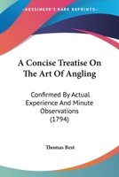 A Concise Treatise on the Art of Angling: Confirmed by Actual Experience, and Minute Observations; With the Proper Methods for Breeding and Feeding Fish, and of Making Fish-Ponds, Stews, &c. with Seve 1164521748 Book Cover