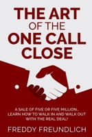 THE ART OF THE ONE CALL CLOSE: A sale of five or five million, learn how to walk in and walk out with the real deal! 1661233058 Book Cover