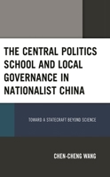 The Central Politics School and Local Governance in Nationalist China: Toward a Statecraft beyond Science 1666929697 Book Cover