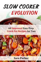 Slow Cooker Evolution: 60 Improved Easy Prep Crock Pot Recipes for Two 1720544921 Book Cover