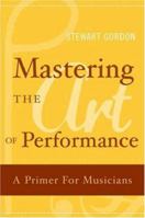 Mastering the Art of Performance: A Primer for Musicians 0195177436 Book Cover