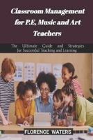 Classroom Management for P.E,Music and Art Teachers: The Ultimate Guide and Strategies for Successful Teaching and Learning B0CW5KJ1BH Book Cover